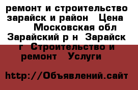 ремонт и строительство зарайск и район › Цена ­ 100 - Московская обл., Зарайский р-н, Зарайск г. Строительство и ремонт » Услуги   